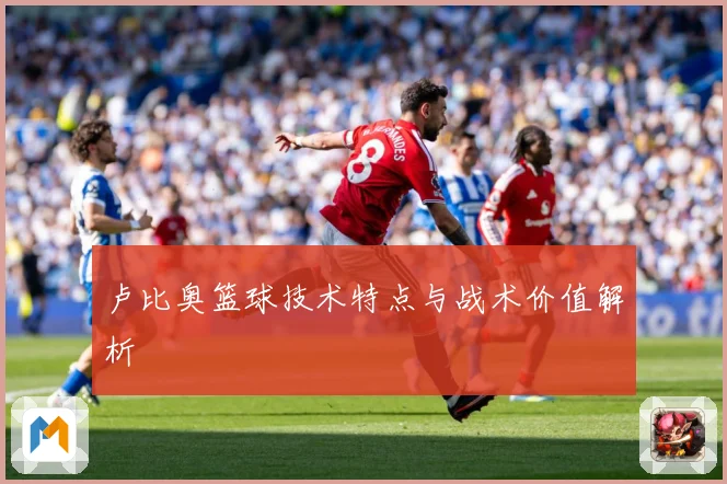 卢比奥篮球技术特点与战术价值解析