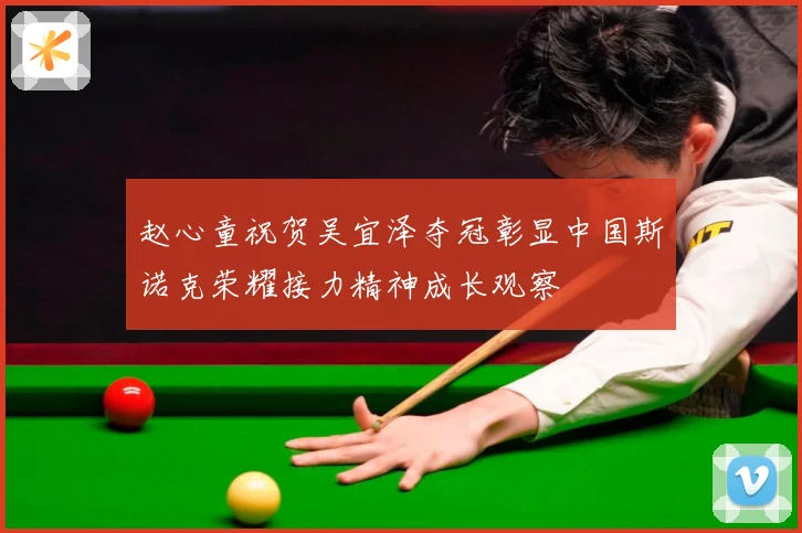 赵心童祝贺吴宜泽夺冠彰显中国斯诺克荣耀接力精神成长观察