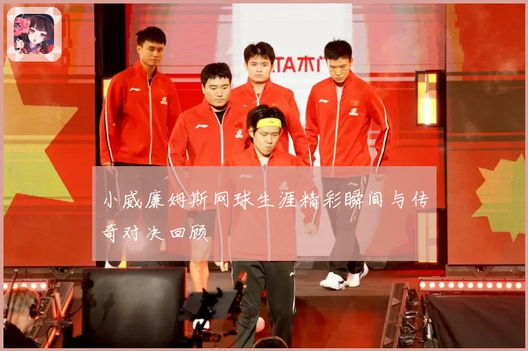 小威廉姆斯网球生涯精彩瞬间与传奇对决回顾