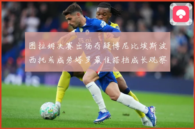 图拉姆决赛出场存疑博尼比埃斯波西托或成劳塔罗最佳搭档成长观察