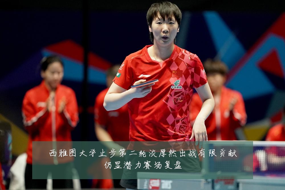 西雅图大学止步第二轮淡厚然出战有限贡献仍显潜力赛场复盘