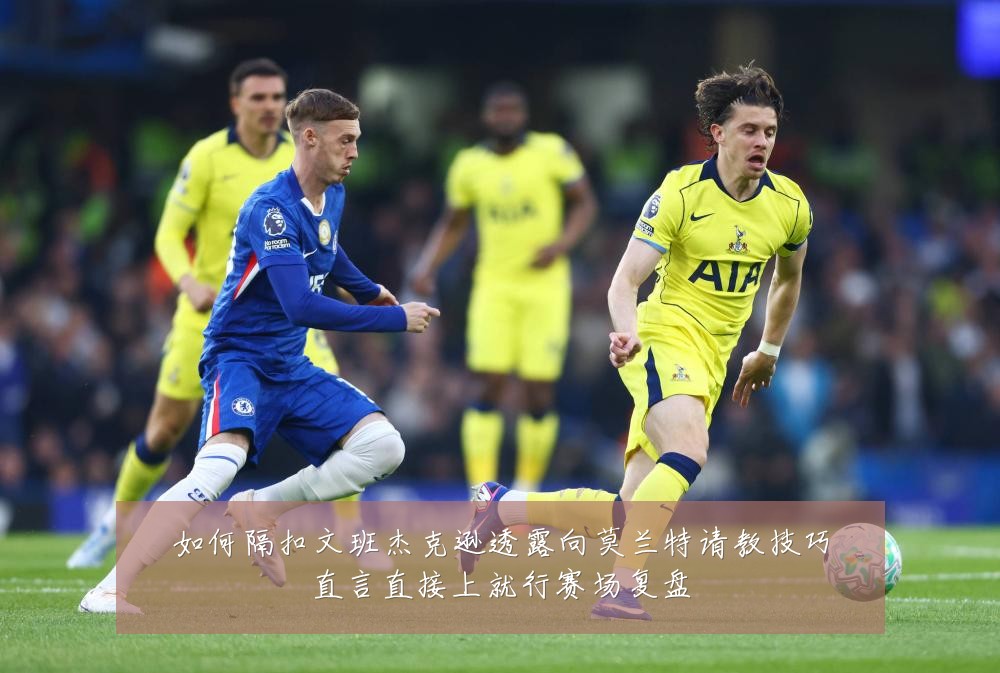 如何隔扣文班杰克逊透露向莫兰特请教技巧直言直接上就行赛场复盘