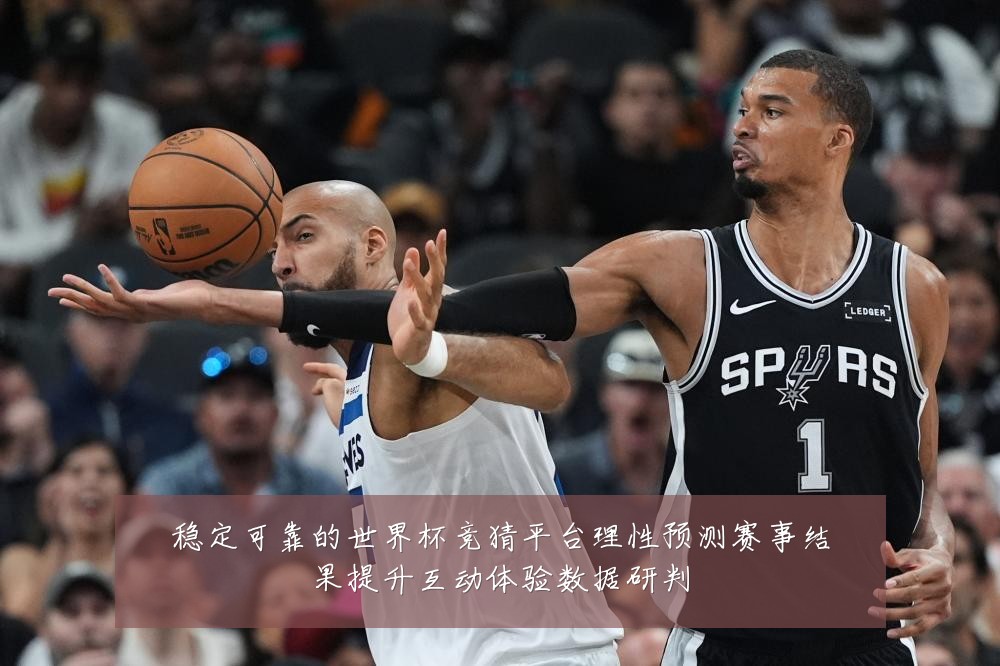 稳定可靠的世界杯竞猜平台理性预测赛事结果提升互动体验数据研判