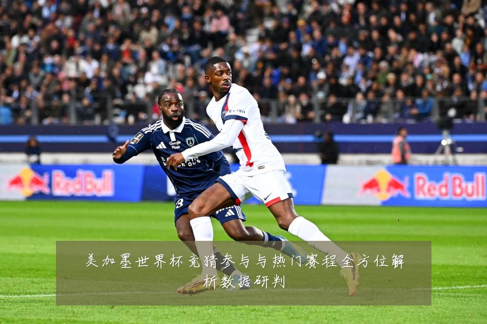 美加墨世界杯竞猜参与与热门赛程全方位解析数据研判