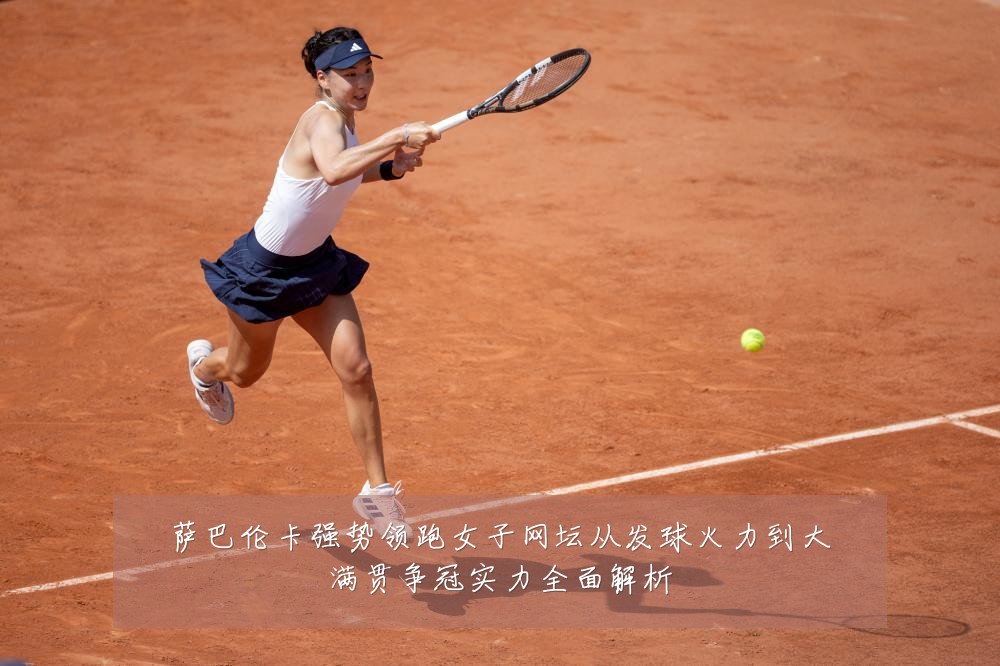 萨巴伦卡强势领跑女子网坛从发球火力到大满贯争冠实力全面解析