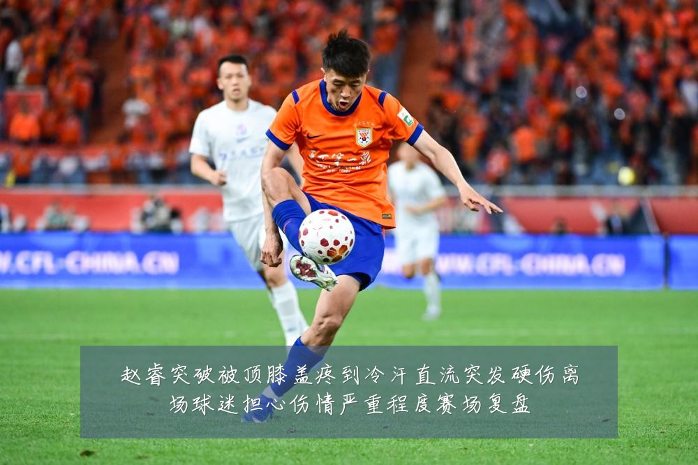 赵睿突破被顶膝盖疼到冷汗直流突发硬伤离场球迷担心伤情严重程度赛场复盘