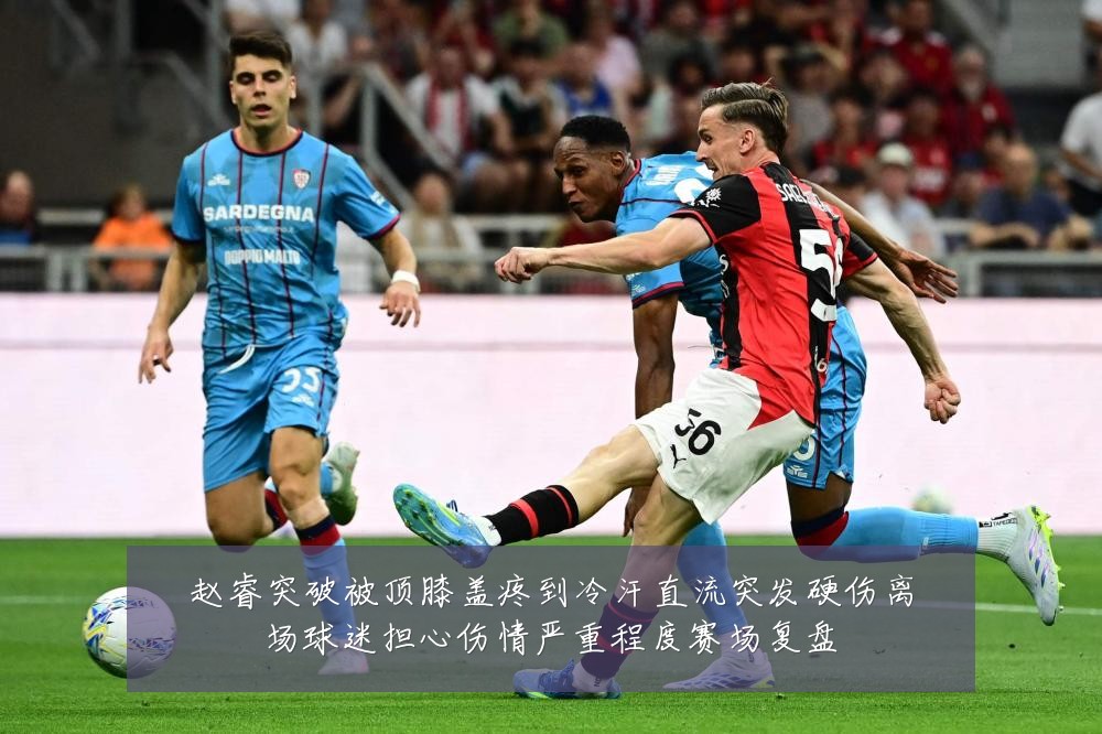 赵睿突破被顶膝盖疼到冷汗直流突发硬伤离场球迷担心伤情严重程度赛场复盘