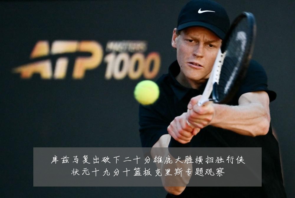 库兹马复出砍下二十分雄鹿大胜横扫独行侠状元十九分十篮板克里斯专题观察
