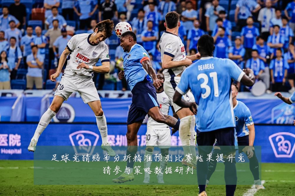足球竞猜赔率分析精准预测比赛结果提升竞猜参与策略数据研判