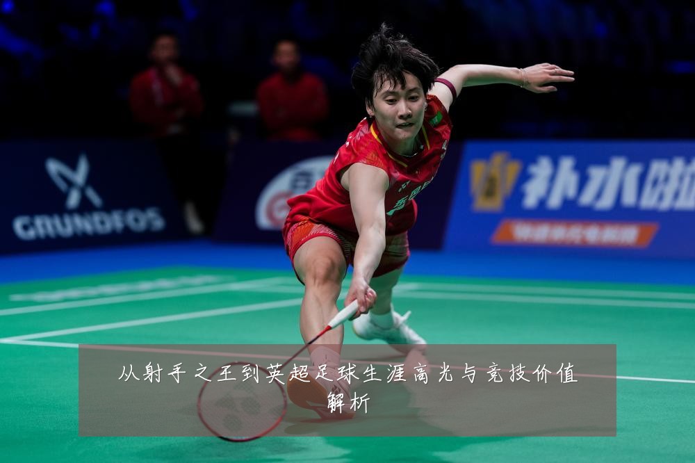 从射手之王到英超足球生涯高光与竞技价值解析