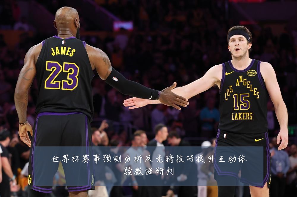 世界杯赛事预测分析及竞猜技巧提升互动体验数据研判